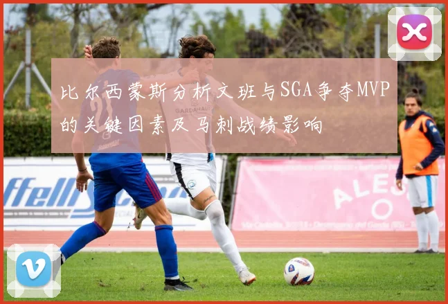 比尔西蒙斯分析文班与SGA争夺MVP的关键因素及马刺战绩影响