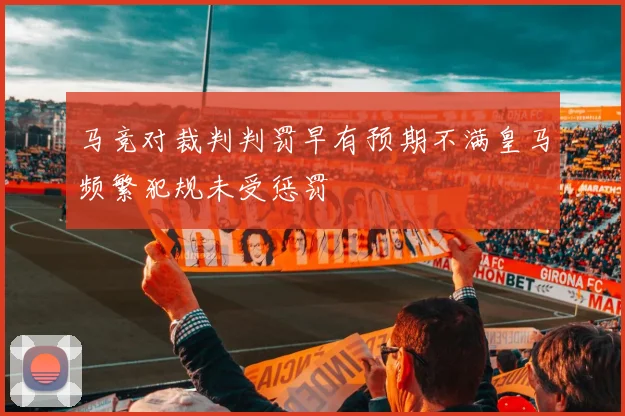 马竞对裁判判罚早有预期不满皇马频繁犯规未受惩罚