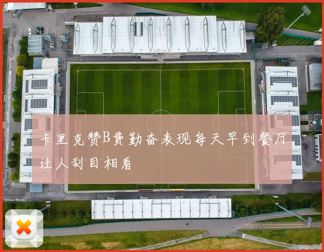 卡里克赞B费勤奋表现每天早到餐厅让人刮目相看