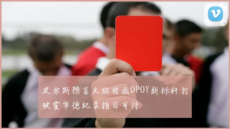 皮尔斯预言文班将成DPOY新标杆打破霍华德纪录指日可待