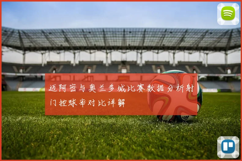 迈阿密与奥兰多城比赛数据分析射门控球率对比详解