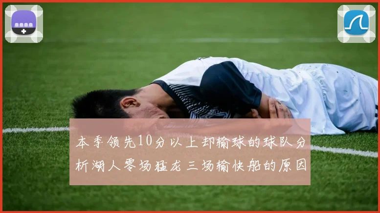 本季领先10分以上却输球的球队分析湖人零场猛龙三场输快船的原因