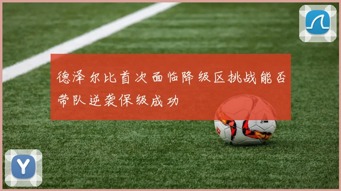 德泽尔比首次面临降级区挑战能否带队逆袭保级成功