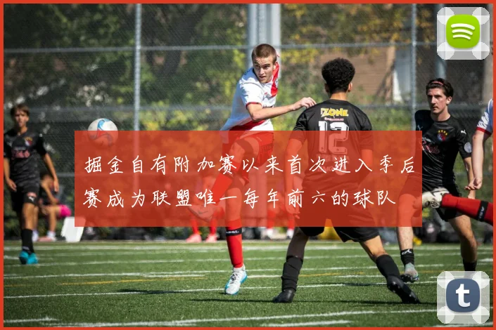 掘金自有附加赛以来首次进入季后赛成为联盟唯一每年前六的球队