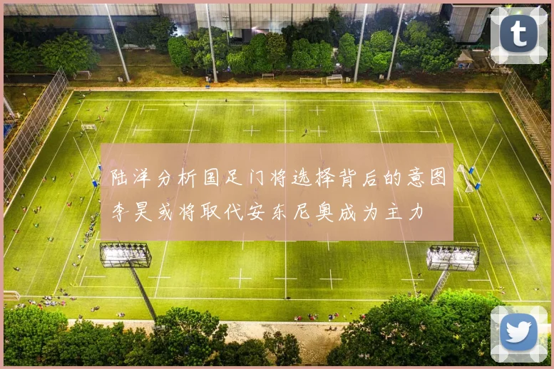 陆洋分析国足门将选择背后的意图李昊或将取代安东尼奥成为主力