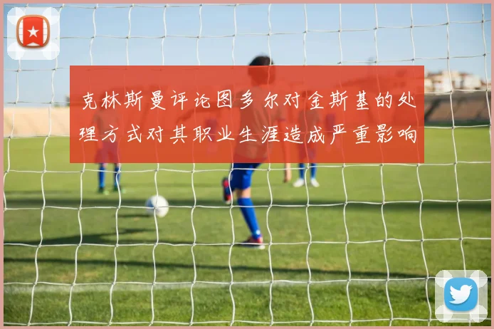 克林斯曼评论图多尔对金斯基的处理方式对其职业生涯造成严重影响