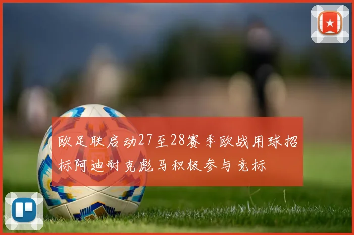 欧足联启动27至28赛季欧战用球招标阿迪耐克彪马积极参与竞标