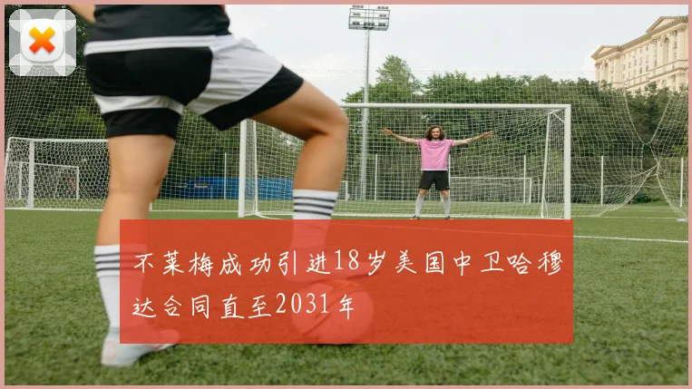 不莱梅成功引进18岁美国中卫哈穆达合同直至2031年