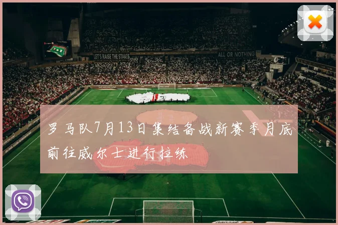 罗马队7月13日集结备战新赛季月底前往威尔士进行拉练