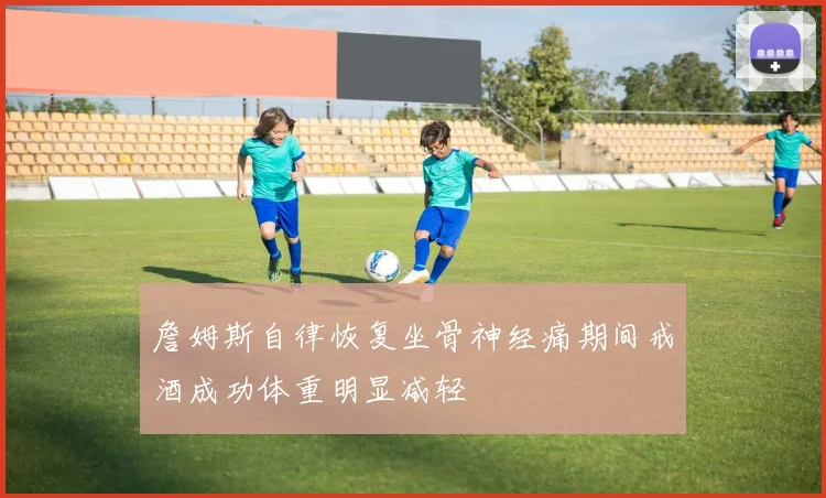 詹姆斯自律恢复坐骨神经痛期间戒酒成功体重明显减轻