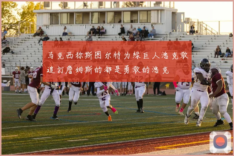 马克西称斯图尔特为绿巨人浩克敢追打詹姆斯的都是勇敢的浩克
