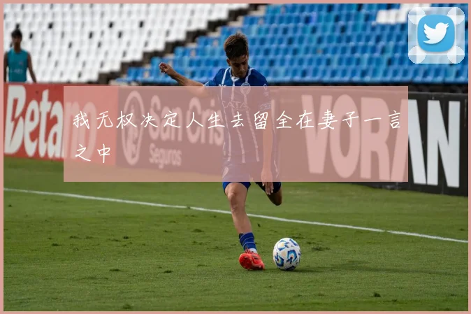我无权决定人生去留全在妻子一言之中